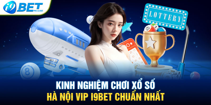 Kinh nghiệm chơi xổ số Hà Nội Vip I9BET chuẩn nhất