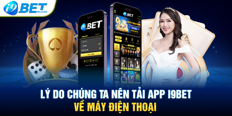 Lý do chúng ta nên tải app I9BET về máy điện thoại